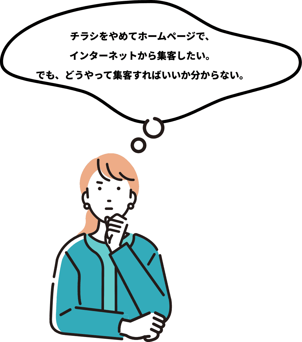 インターネットからの��集客を強化したい チラシを配布していたが、今年からホームページを活用して、インターネットで集客したい。でも、どうやって集客すればいいか分からない。